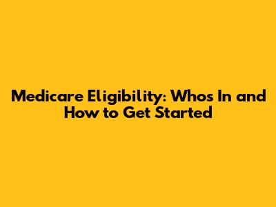 Medicare Eligibility: Who's In and How to Get Started