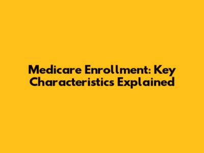 Medicare Enrollment: Key Characteristics Explained
