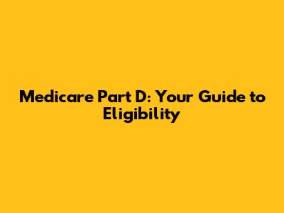 Medicare Part D: Your Guide to Eligibility