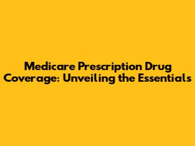 Medicare Prescription Drug Coverage: Unveiling the Essentials