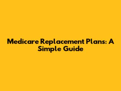 Medicare Replacement Plans: A Simple Guide