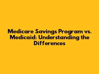 Medicare Savings Program vs. Medicaid: Understanding the Differences