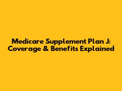 Medicare Supplement Plan J: Coverage & Benefits Explained