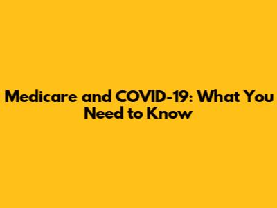 Medicare and COVID-19: What You Need to Know
