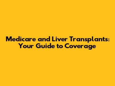 Medicare and Liver Transplants: Your Guide to Coverage