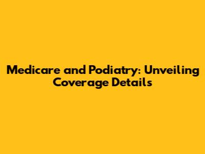 Medicare and Podiatry: Unveiling Coverage Details