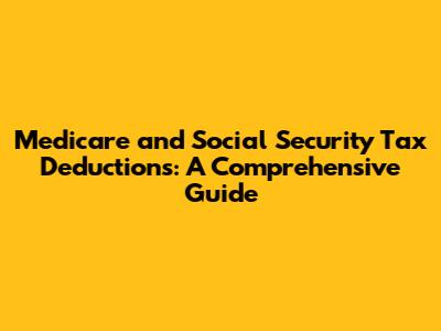 Medicare and Social Security Tax Deductions: A Comprehensive Guide