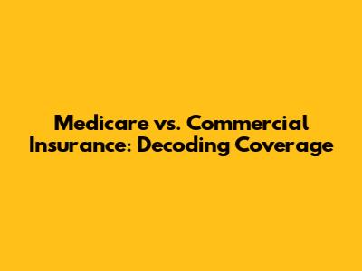 Medicare vs. Commercial Insurance: Decoding Coverage