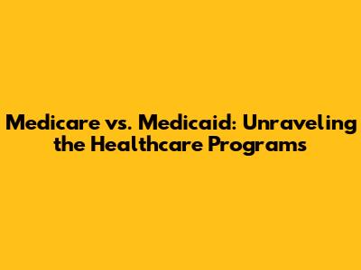 Medicare vs. Medicaid: Unraveling the Healthcare Programs