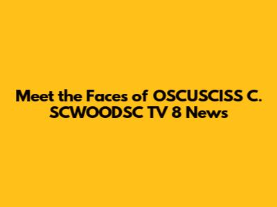Meet the Faces of OSCUSCISS C. SCWOODSC TV 8 News