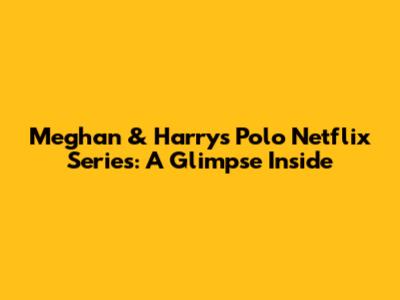 Meghan & Harry's Polo Netflix Series: A Glimpse Inside
