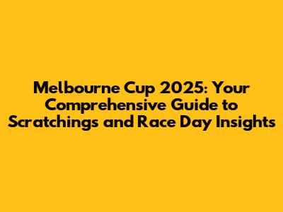 Melbourne Cup 2025: Your Comprehensive Guide to Scratchings and Race Day Insights