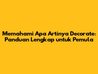 Memahami Apa Artinya 'Decorate': Panduan Lengkap untuk Pemula
