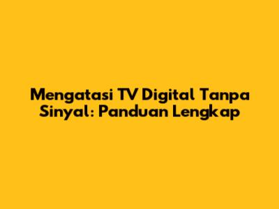 Mengatasi TV Digital Tanpa Sinyal: Panduan Lengkap