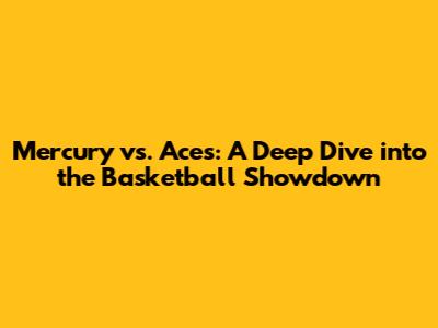 Mercury vs. Aces: A Deep Dive into the Basketball Showdown