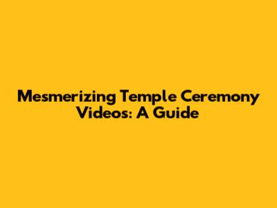 Mesmerizing Temple Ceremony Videos: A Guide