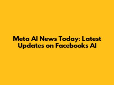 Meta AI News Today: Latest Updates on Facebook's AI