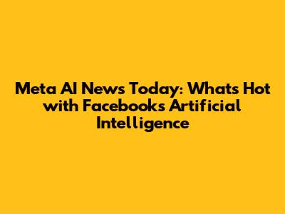 Meta AI News Today: What's Hot with Facebook's Artificial Intelligence