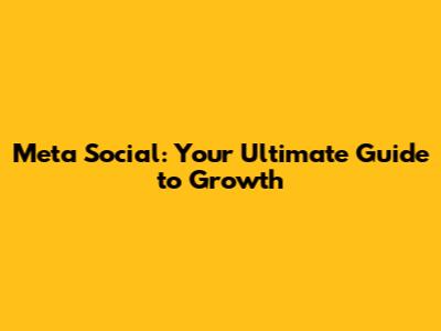 Meta Social: Your Ultimate Guide to Growth