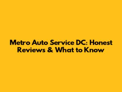 Metro Auto Service DC: Honest Reviews & What to Know