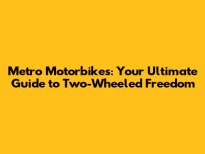 Metro Motorbikes: Your Ultimate Guide to Two-Wheeled Freedom