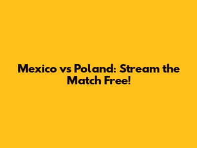 Mexico vs Poland: Stream the Match Free!