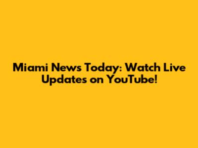 Miami News Today: Watch Live Updates on YouTube!