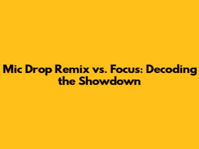 Mic Drop Remix vs. Focus: Decoding the Showdown