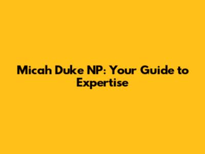 Micah Duke NP: Your Guide to Expertise