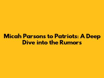 Micah Parsons to Patriots: A Deep Dive into the Rumors