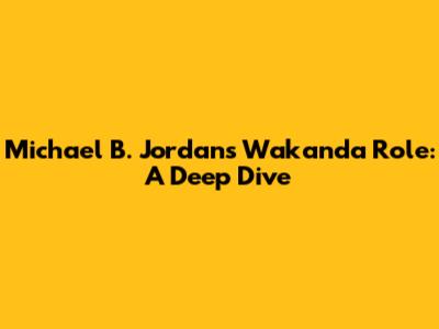 Michael B. Jordan's Wakanda Role: A Deep Dive