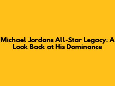 Michael Jordan's All-Star Legacy: A Look Back at His Dominance