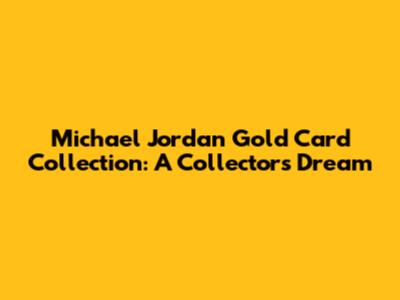 Michael Jordan Gold Card Collection: A Collector's Dream