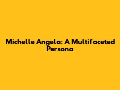 Michelle Angela: A Multifaceted Persona