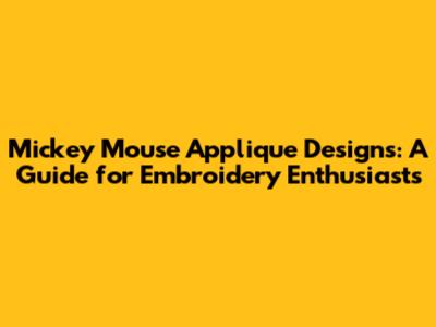 Mickey Mouse Applique Designs: A Guide for Embroidery Enthusiasts