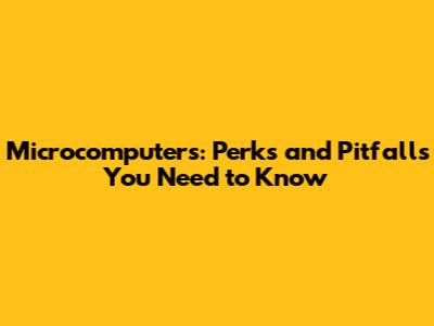 Microcomputers: Perks and Pitfalls You Need to Know