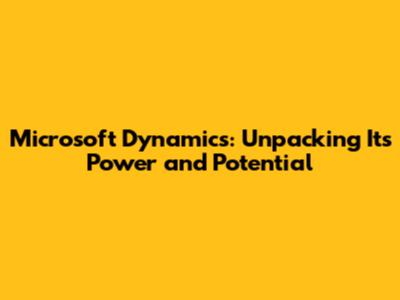 Microsoft Dynamics: Unpacking Its Power and Potential