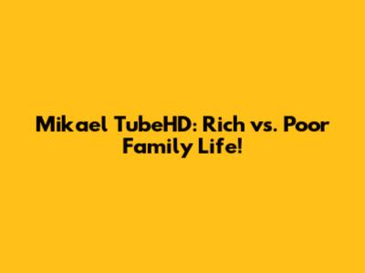 Mikael TubeHD: Rich vs. Poor Family Life!