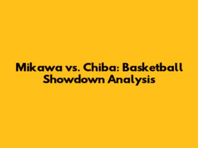 Mikawa vs. Chiba: Basketball Showdown Analysis