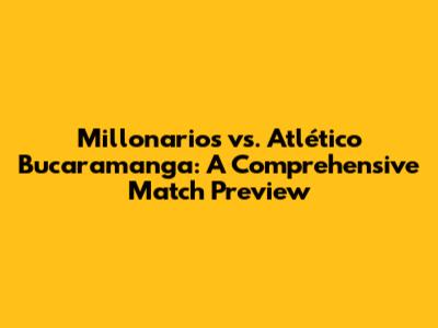 Millonarios vs. Atlético Bucaramanga: A Comprehensive Match Preview