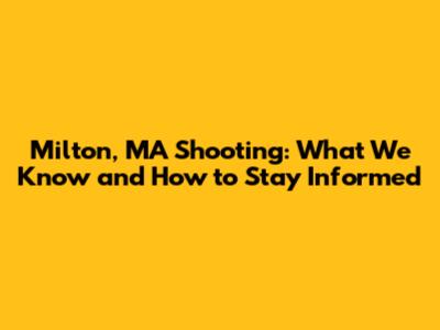 Milton, MA Shooting: What We Know and How to Stay Informed