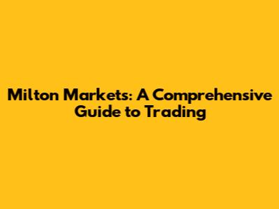 Milton Markets: A Comprehensive Guide to Trading