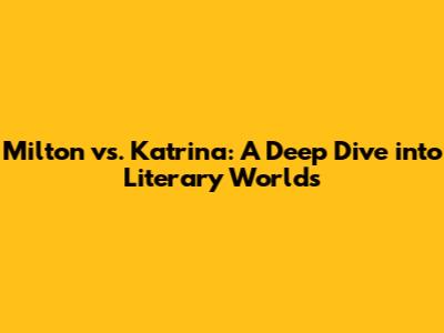 Milton vs. Katrina: A Deep Dive into Literary Worlds