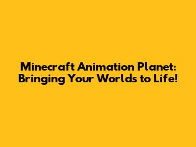 Minecraft Animation Planet: Bringing Your Worlds to Life!