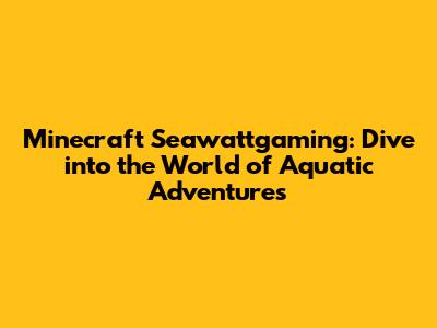 Minecraft Seawattgaming: Dive into the World of Aquatic Adventures