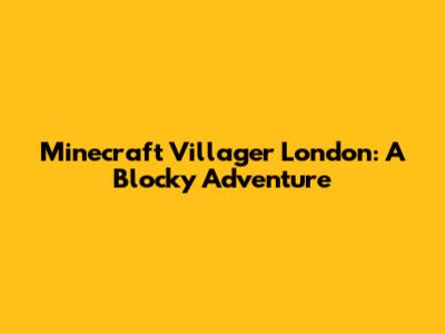 Minecraft Villager London: A Blocky Adventure