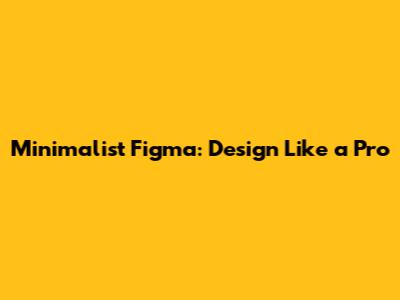 Minimalist Figma: Design Like a Pro