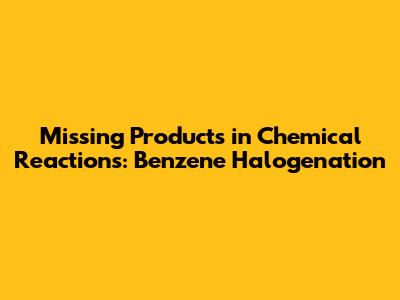 Missing Products in Chemical Reactions: Benzene Halogenation