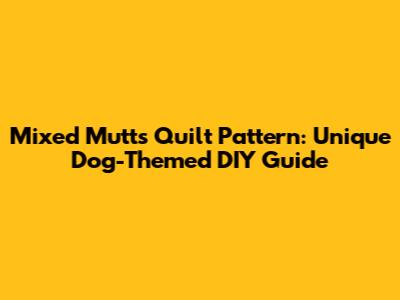 Mixed Mutts Quilt Pattern: Unique Dog-Themed DIY Guide