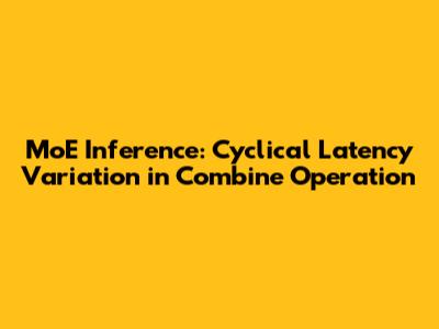 MoE Inference: Cyclical Latency Variation in Combine Operation